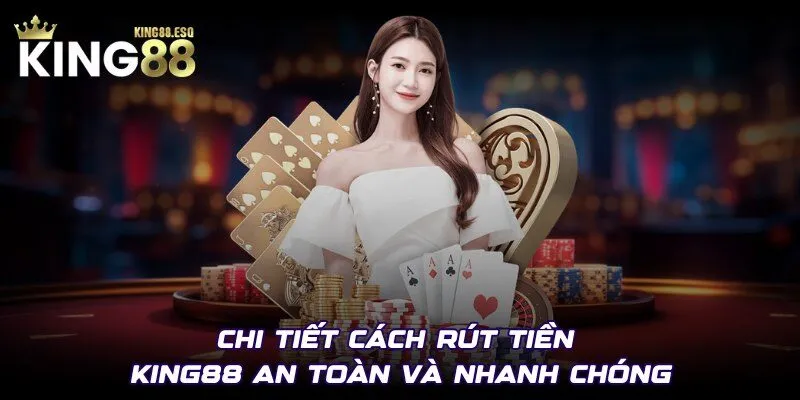Chi tiết cách rút tiền KING88 an toàn và nhanh chóng